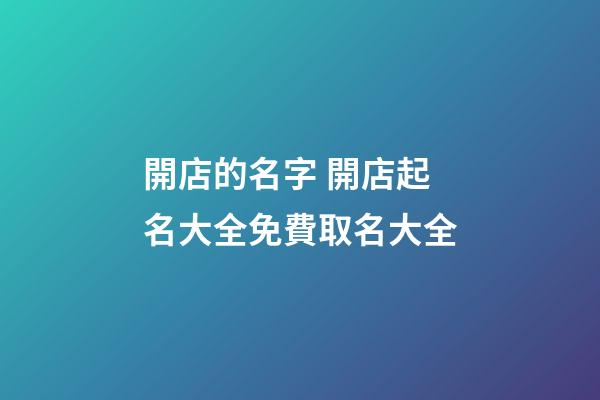 開店的名字 開店起名大全免費取名大全-第1張-店鋪起名-玄機派